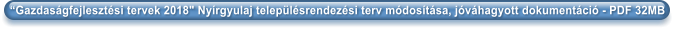 “Gazdaságfejlesztési tervek 2018" Nyírgyulaj településrendezési terv módosítása, jóváhagyott dokumentáció - PDF 32MB